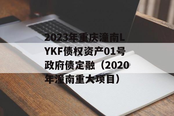 2023年重庆潼南LYKF债权资产01号政府债定融（2020年潼南重大项目）