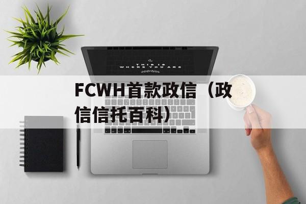 FCWH首款政信（政信信托百科）